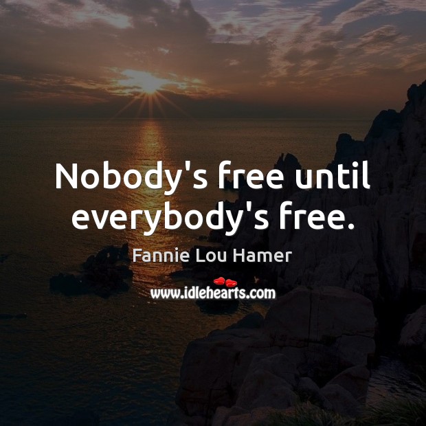 Nobody’s free until everybody’s free. Fannie Lou Hamer Picture Quote