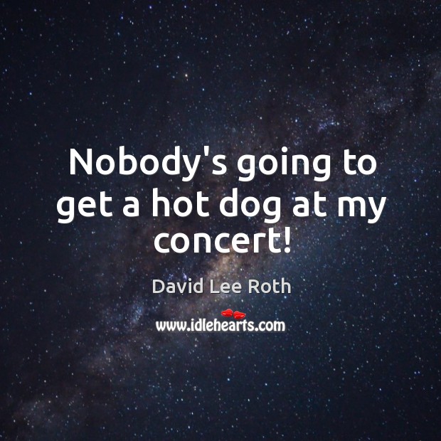 Nobody’s going to get a hot dog at my concert! David Lee Roth Picture Quote