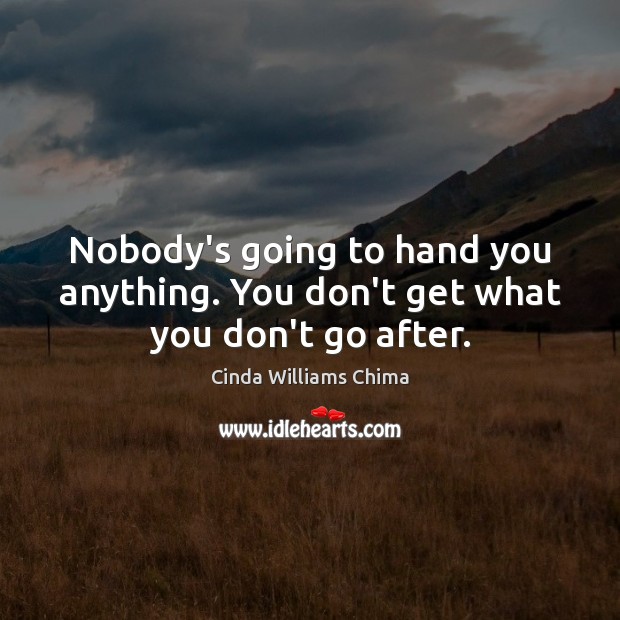 Nobody’s going to hand you anything. You don’t get what you don’t go after. Cinda Williams Chima Picture Quote