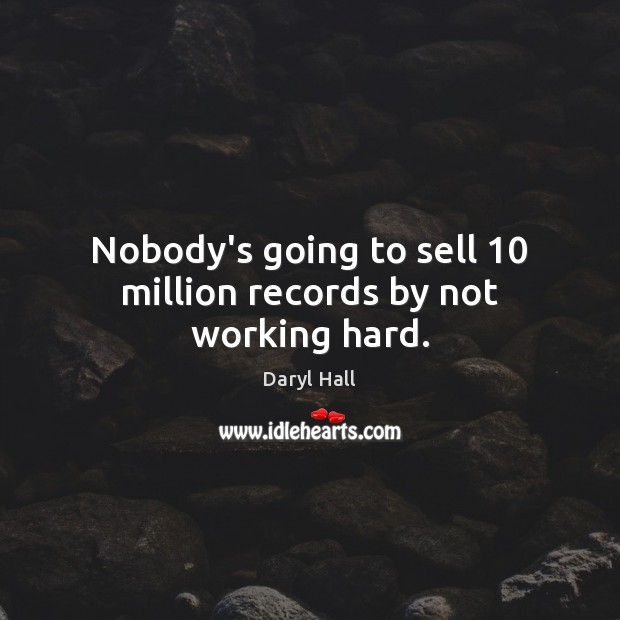 Nobody’s going to sell 10 million records by not working hard. Daryl Hall Picture Quote