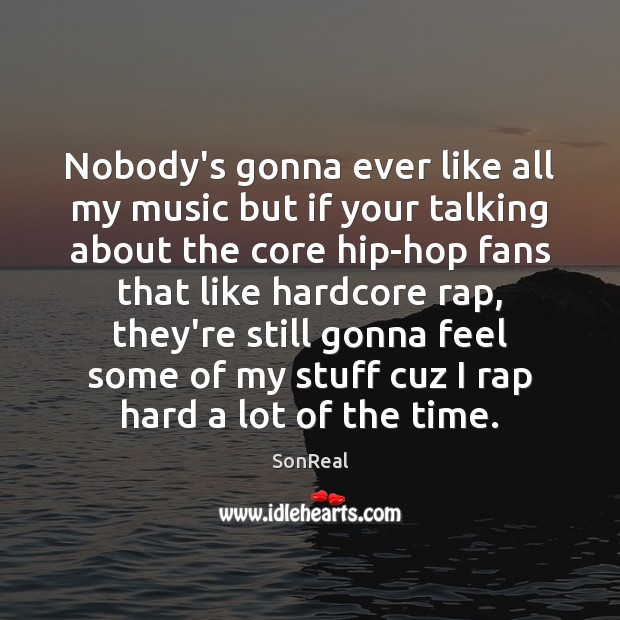 Nobody’s gonna ever like all my music but if your talking about SonReal Picture Quote