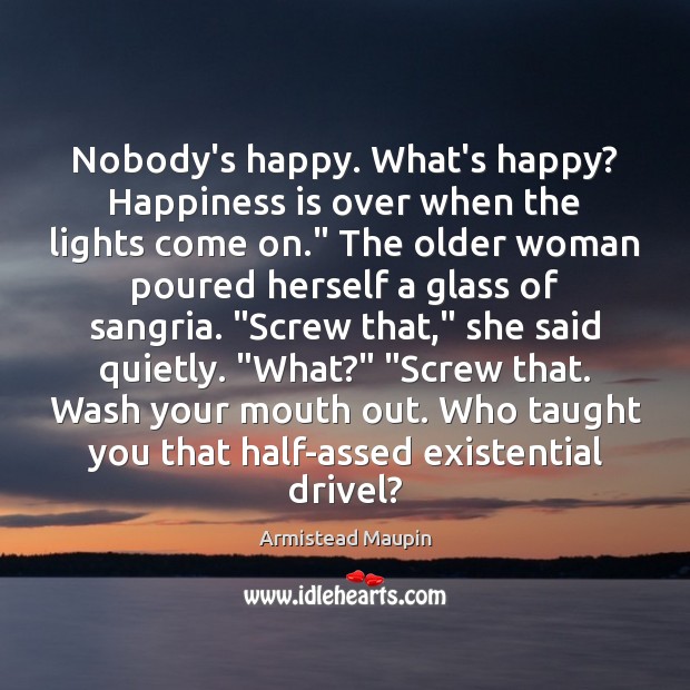 Nobody’s happy. What’s happy? Happiness is over when the lights come on.” Image
