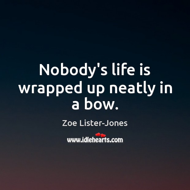 Nobody’s life is wrapped up neatly in a bow. Zoe Lister-Jones Picture Quote