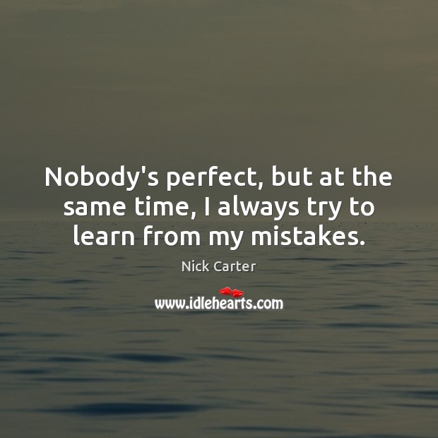 Nobody’s perfect, but at the same time, I always try to learn from my mistakes. Image