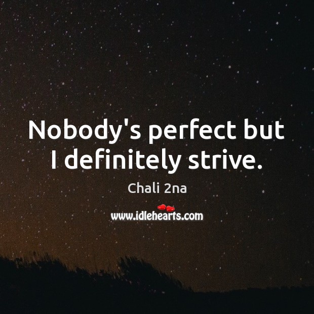 Nobody’s perfect but I definitely strive. Chali 2na Picture Quote