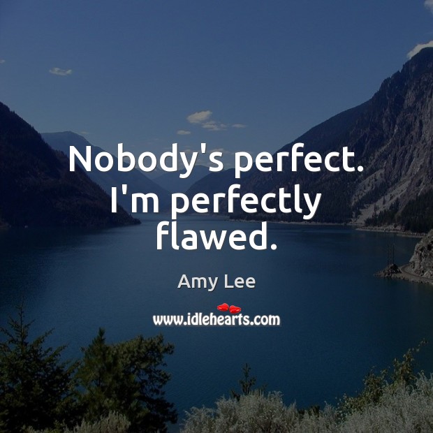 Nobody’s perfect. I’m perfectly flawed. Amy Lee Picture Quote