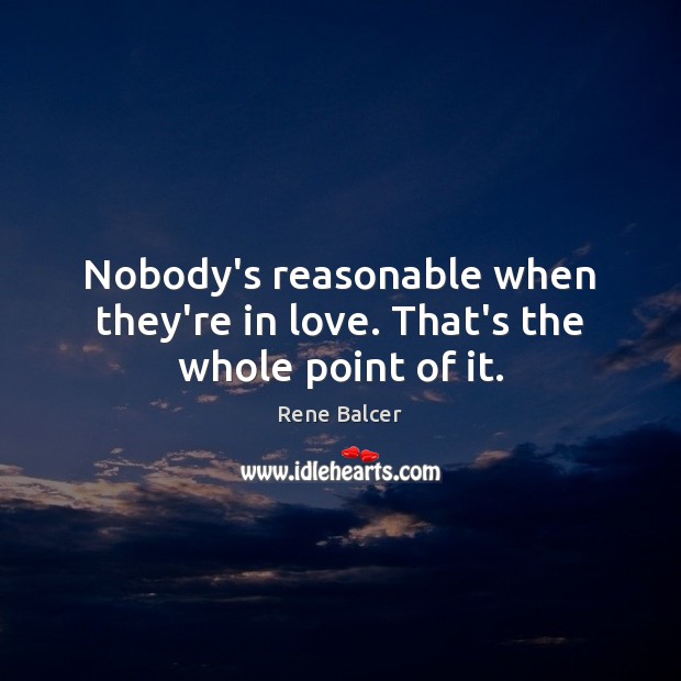 Nobody’s reasonable when they’re in love. That’s the whole point of it. Rene Balcer Picture Quote