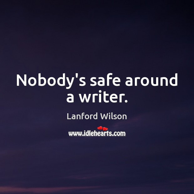 Nobody’s safe around a writer. Lanford Wilson Picture Quote