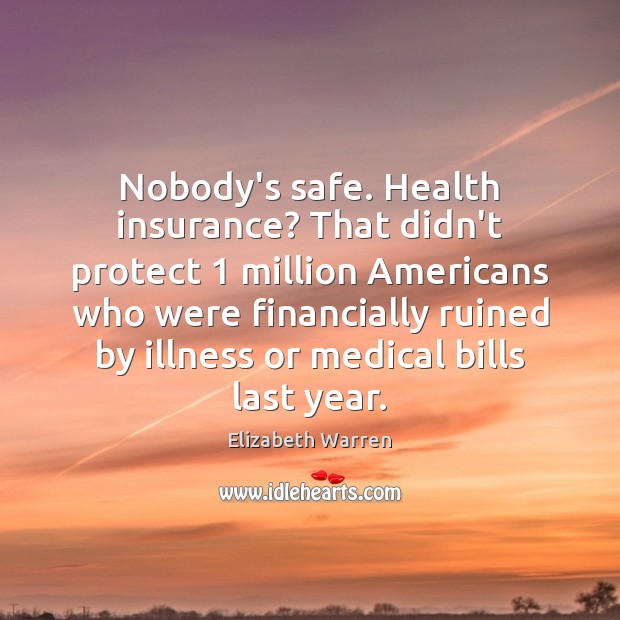 Nobody’s safe. Health insurance? That didn’t protect 1 million Americans who were financially Elizabeth Warren Picture Quote