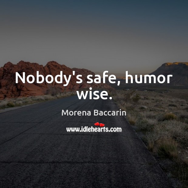 Nobody’s safe, humor wise. Morena Baccarin Picture Quote
