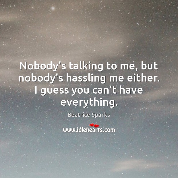 Nobody’s talking to me, but nobody’s hassling me either. I guess you Beatrice Sparks Picture Quote