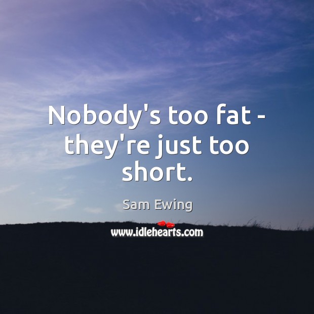 Nobody’s too fat – they’re just too short. Sam Ewing Picture Quote