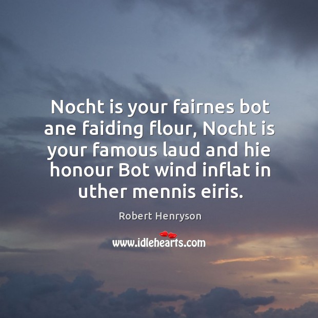 Nocht is your fairnes bot ane faiding flour, Nocht is your famous Robert Henryson Picture Quote