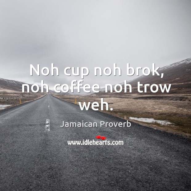 Noh cup noh brok, noh coffee noh trow weh. Jamaican Proverbs Image