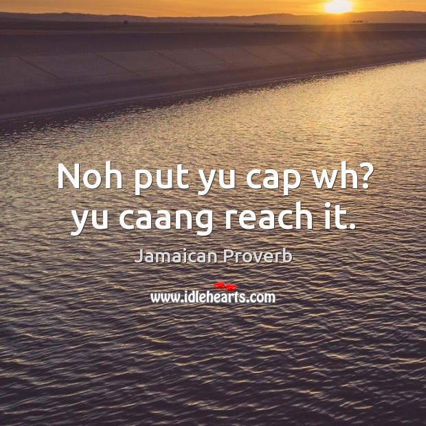 Noh put yu cap wh? yu caang reach it. Jamaican Proverbs Image