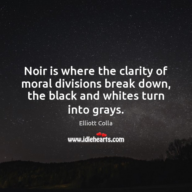 Noir is where the clarity of moral divisions break down, the black Elliott Colla Picture Quote