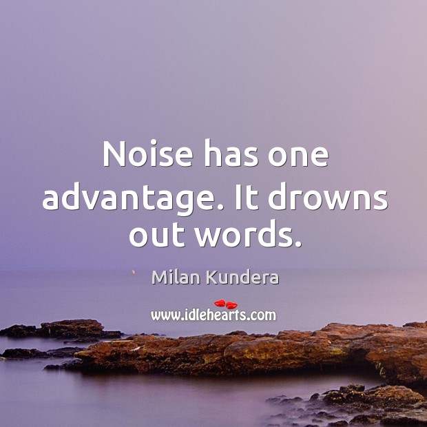 Noise has one advantage. It drowns out words. Milan Kundera Picture Quote