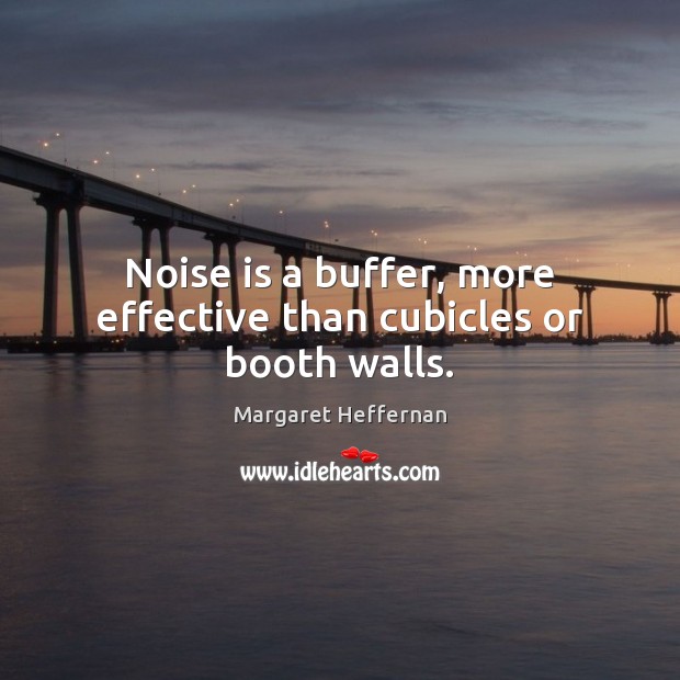 Noise is a buffer, more effective than cubicles or booth walls. Image