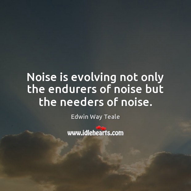 Noise is evolving not only the endurers of noise but the needers of noise. Image