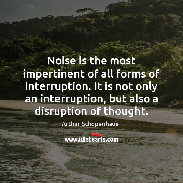 Noise is the most impertinent of all forms of interruption. It is Image