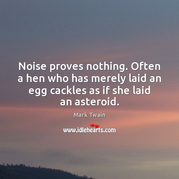 Noise proves nothing. Often a hen who has merely laid an egg Mark Twain Picture Quote