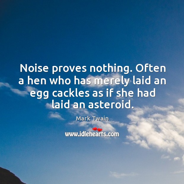 Noise proves nothing. Often a hen who has merely laid an egg cackles as if she had laid an asteroid. Mark Twain Picture Quote