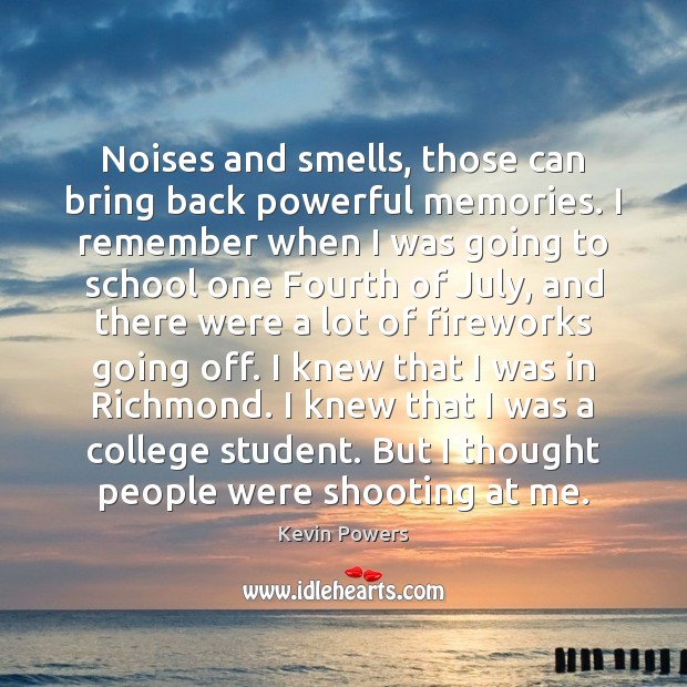 Noises and smells, those can bring back powerful memories. I remember when Kevin Powers Picture Quote