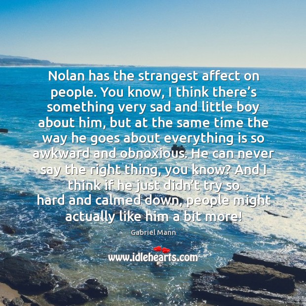 Nolan has the strangest affect on people. You know, I think there’s something very sad Gabriel Mann Picture Quote