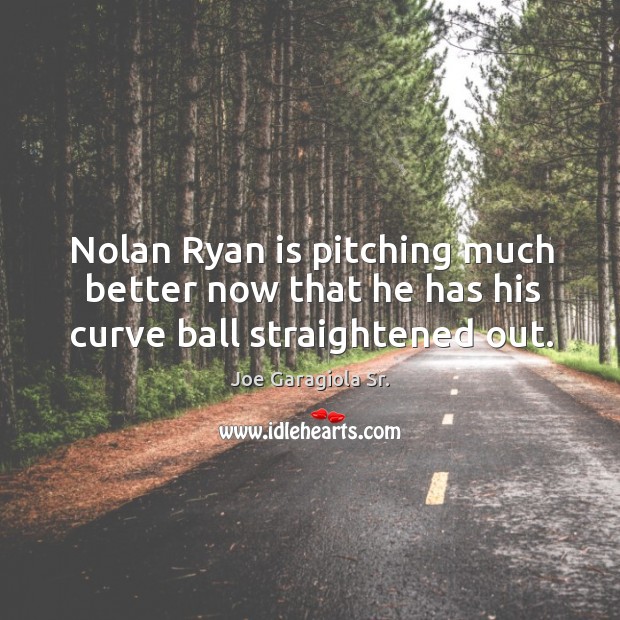 Nolan ryan is pitching much better now that he has his curve ball straightened out. Image