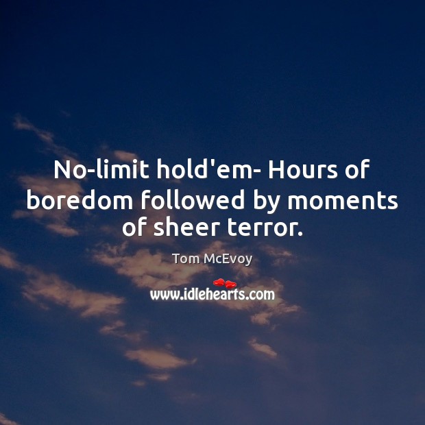 No-limit hold’em- Hours of boredom followed by moments of sheer terror. Image