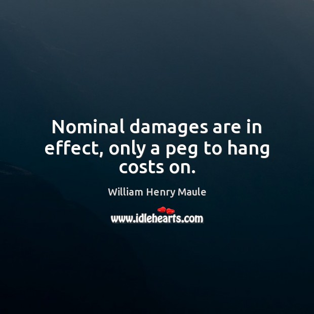 Nominal damages are in effect, only a peg to hang costs on. William Henry Maule Picture Quote