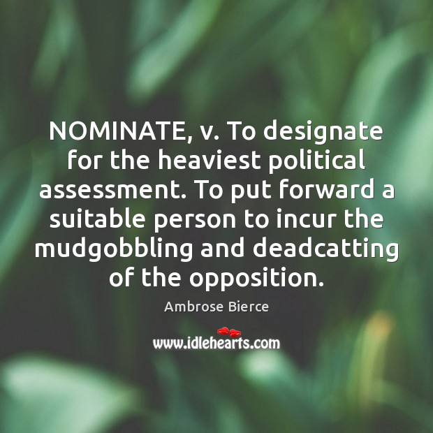 NOMINATE, v. To designate for the heaviest political assessment. To put forward 