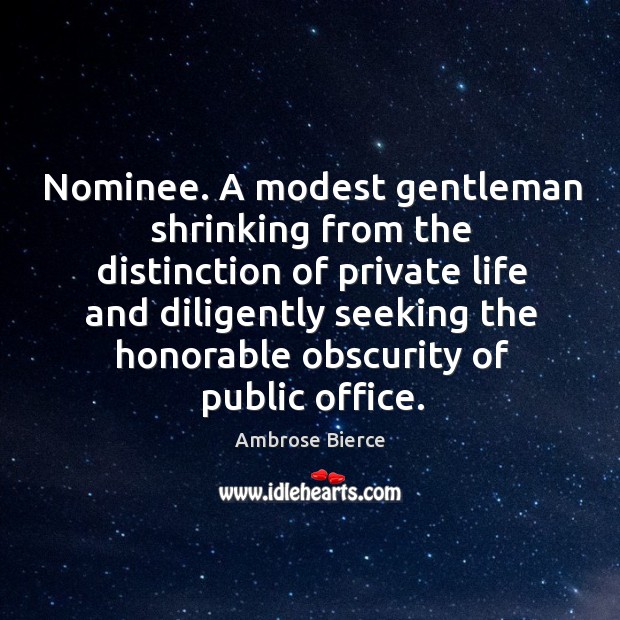 Nominee. A modest gentleman shrinking from the distinction of private life and Image