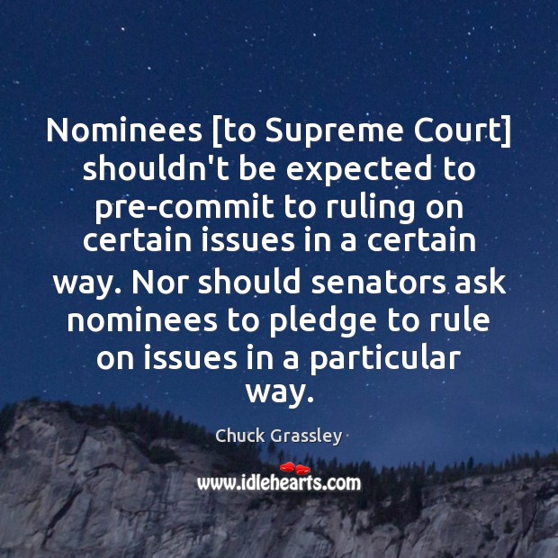 Nominees [to Supreme Court] shouldn’t be expected to pre-commit to ruling on Chuck Grassley Picture Quote