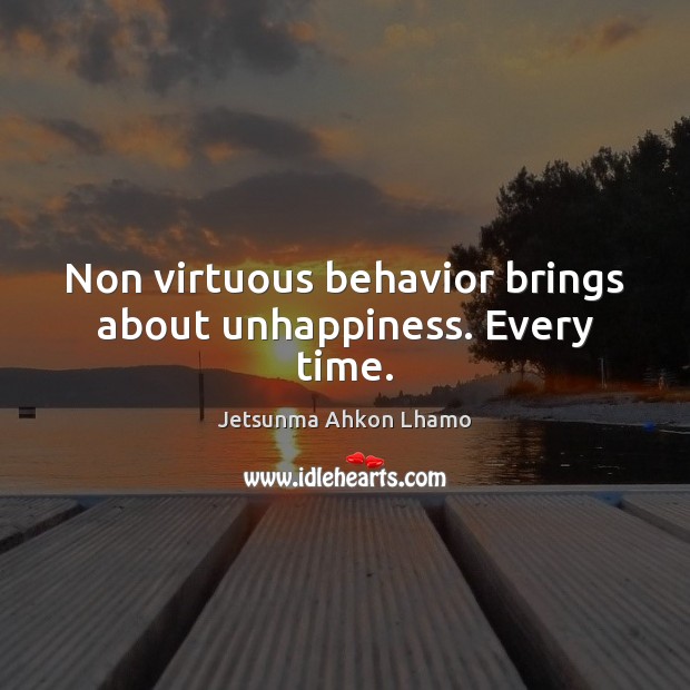 Non virtuous behavior brings about unhappiness. Every time. Image