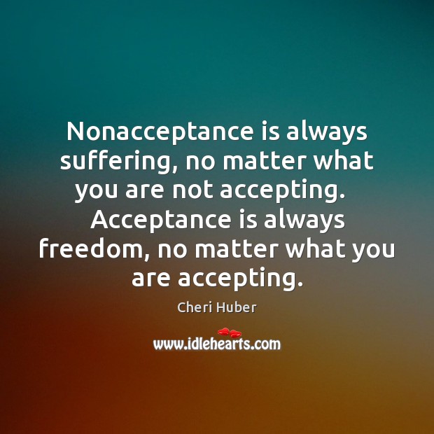 Nonacceptance is always suffering, no matter what you are not accepting.   Acceptance Image