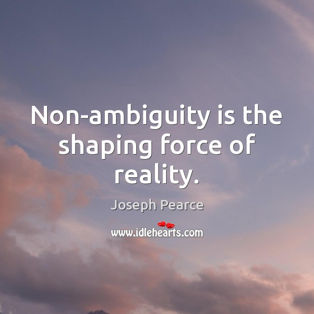 Non-ambiguity is the shaping force of reality. Joseph Pearce Picture Quote