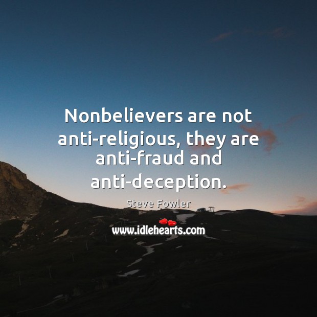 Nonbelievers are not anti-religious, they are anti-fraud and anti-deception. Steve Fowler Picture Quote
