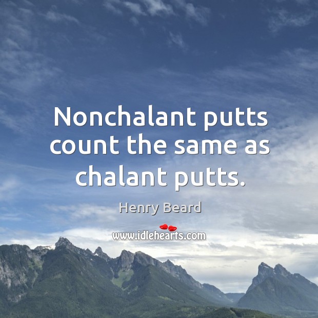 Nonchalant putts count the same as chalant putts. Henry Beard Picture Quote