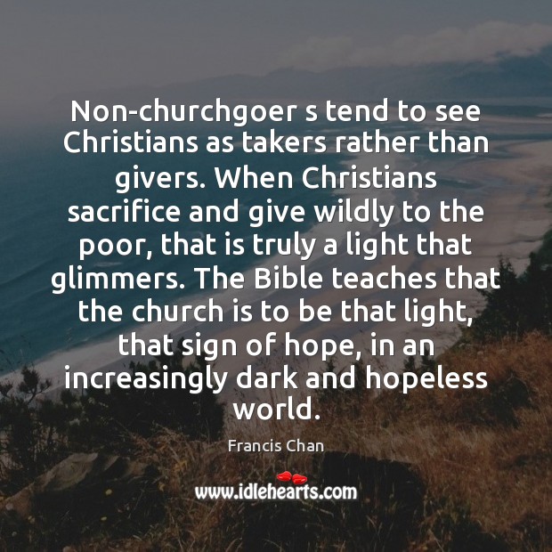 Non-churchgoer s tend to see Christians as takers rather than givers. When Francis Chan Picture Quote