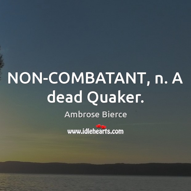NON-COMBATANT, n. A dead Quaker. Image