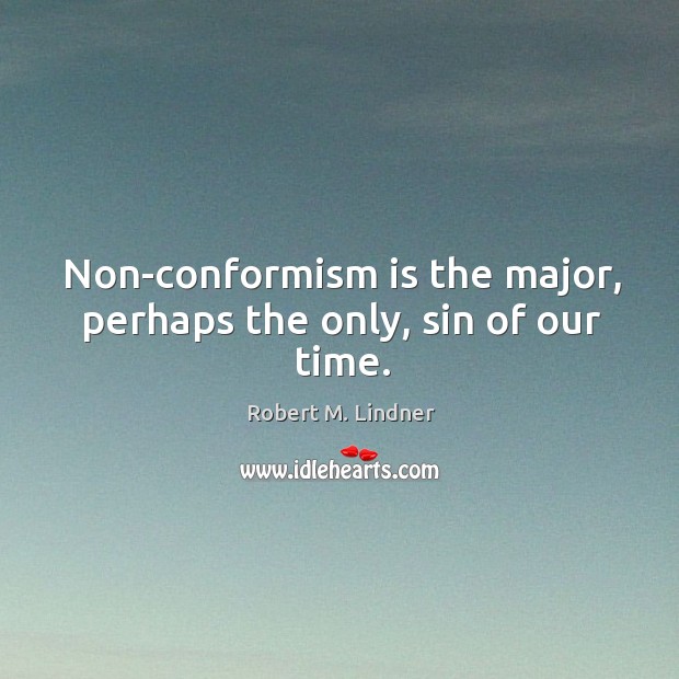 Non-conformism is the major, perhaps the only, sin of our time. Image