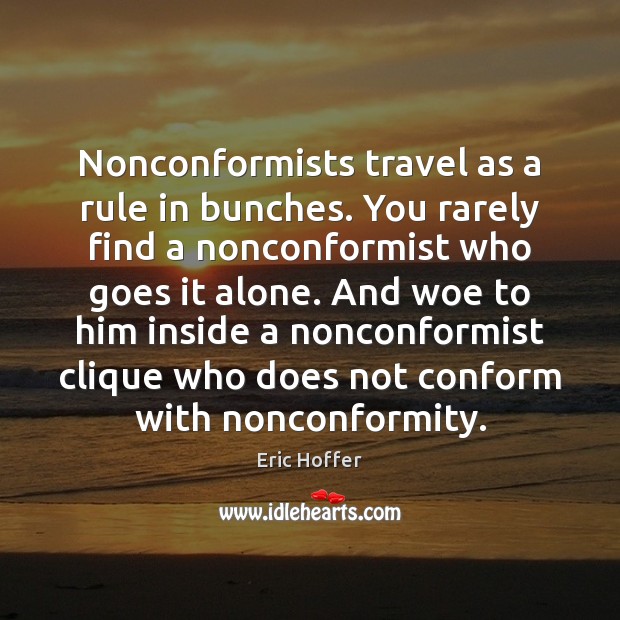 Nonconformists travel as a rule in bunches. You rarely find a nonconformist Eric Hoffer Picture Quote