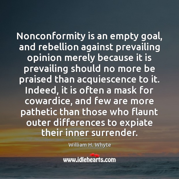 Nonconformity is an empty goal, and rebellion against prevailing opinion merely because William H. Whyte Picture Quote