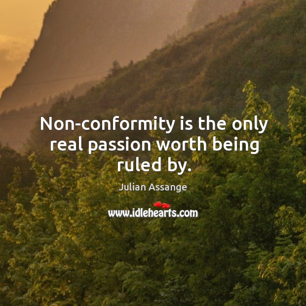 Non-conformity is the only real passion worth being ruled by. Julian Assange Picture Quote