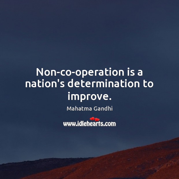 Non-co-operation is a nation’s determination to improve. 