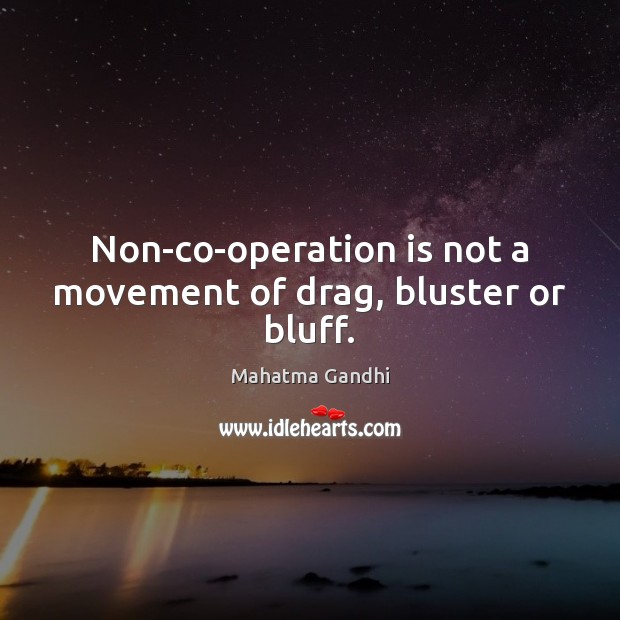Non-co-operation is not a movement of drag, bluster or bluff. Mahatma Gandhi Picture Quote