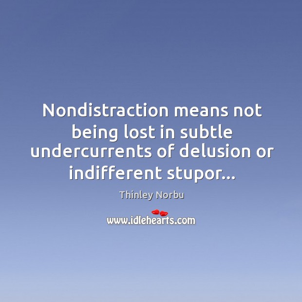Nondistraction means not being lost in subtle undercurrents of delusion or indifferent Thinley Norbu Picture Quote