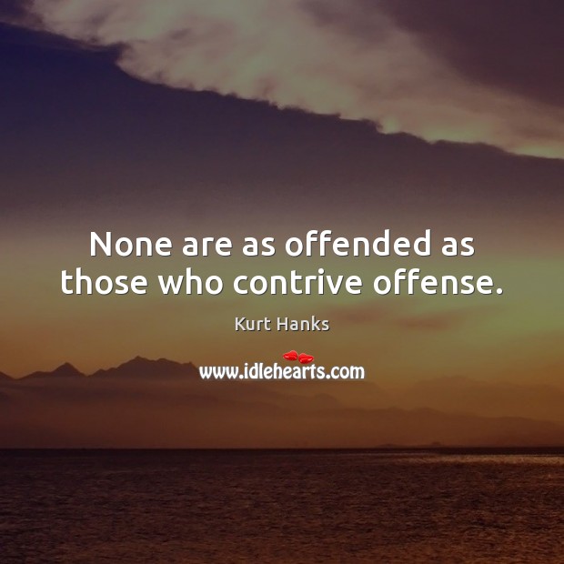 None are as offended as those who contrive offense. Kurt Hanks Picture Quote