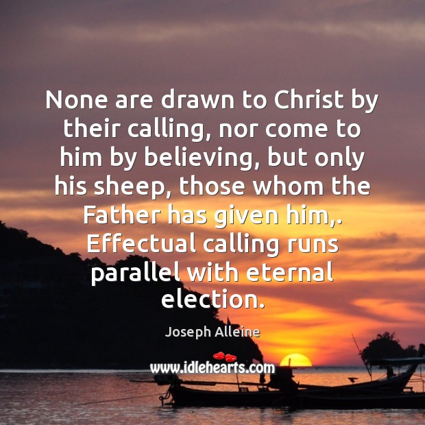 None are drawn to Christ by their calling, nor come to him Joseph Alleine Picture Quote